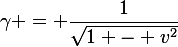 \gamma = \frac{1}{\sqrt{1 - v^{2}}}