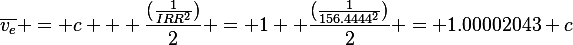 \overline{v_e} = c + \frac{(\frac{1}{IRR^2})}{2} = 1 +\frac{(\frac{1}{156.4444^2})}{2} = 1.00002043 c