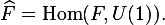 
\widehat{F}=\mathrm{Hom}(F,U(1)).
