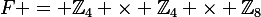 F = \mathbb{Z}_4 \times \mathbb{Z}_4 \times \mathbb{Z}_8