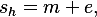 
s_h=m+e,
